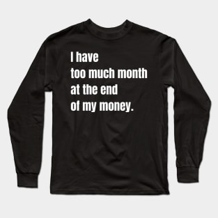 I Have Too Much Month At the End of My Money Long Sleeve T-Shirt